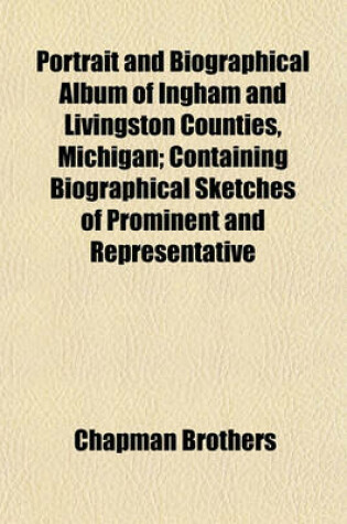 Cover of Portrait and Biographical Album of Ingham and Livingston Counties, Michigan; Containing Biographical Sketches of Prominent and Representative