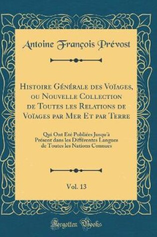 Cover of Histoire Generale Des Voiages, Ou Nouvelle Collection de Toutes Les Relations de Voiages Par Mer Et Par Terre, Vol. 13