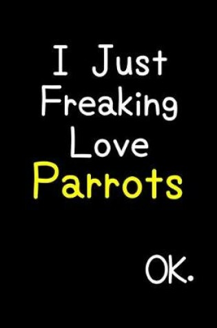 Cover of I Just Freaking Love Parrots Ok.
