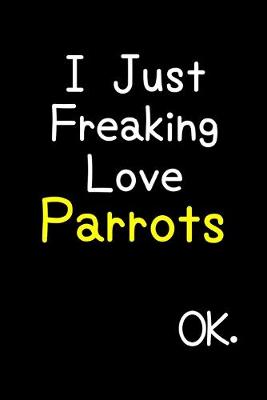 Book cover for I Just Freaking Love Parrots Ok.