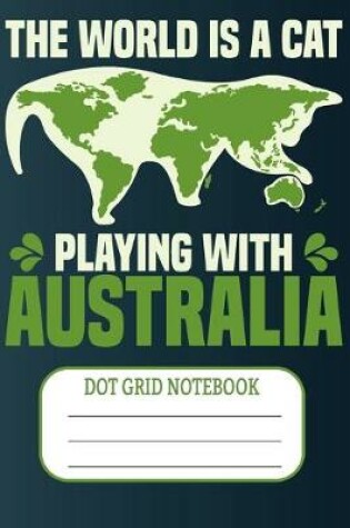 Cover of The World Is A Cat Playing With Australia - Dot Grid Notebook