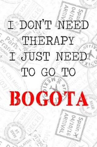 Cover of I Don't Need Therapy I Just Need To Go To Bogota