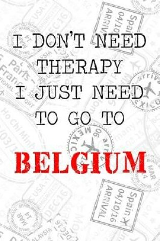 Cover of I Don't Need Therapy I Just Need To Go To Belgium