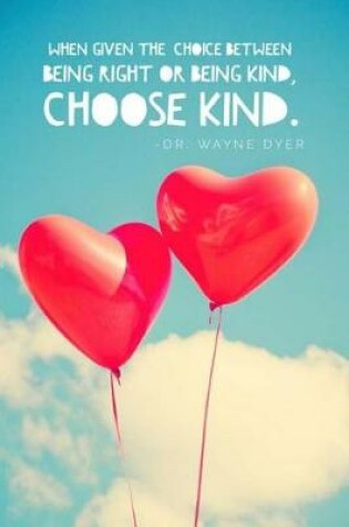 Cover of When Given the Choice Between Being Right or Being Kind, Choose Kind.