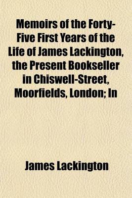 Book cover for Memoirs of the Forty-Five First Years of the Life of James Lackington, the Present Bookseller in Chiswell-Street, Moorfields, London; In Forty-Seven Letters to a Friend