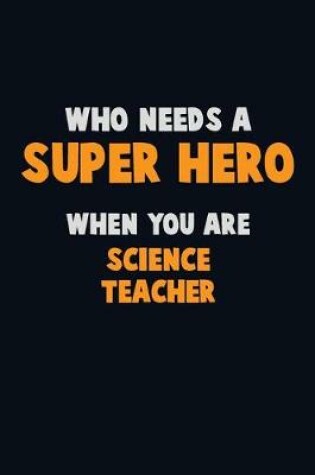 Cover of Who Need A SUPER HERO, When You Are science teacher