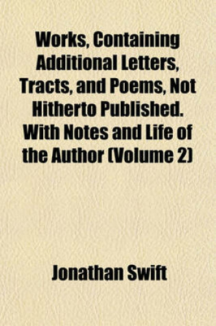 Cover of Works, Containing Additional Letters, Tracts, and Poems, Not Hitherto Published. with Notes and Life of the Author (Volume 2)