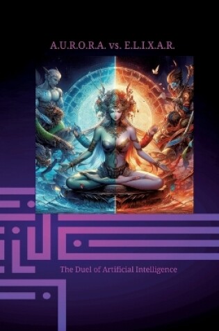 Cover of A.U.R.O.R.A. vs. E.L.I.X.A.R. The Duel of Artificial Intelligence