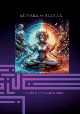 Book cover for A.U.R.O.R.A. vs. E.L.I.X.A.R. The Duel of Artificial Intelligence