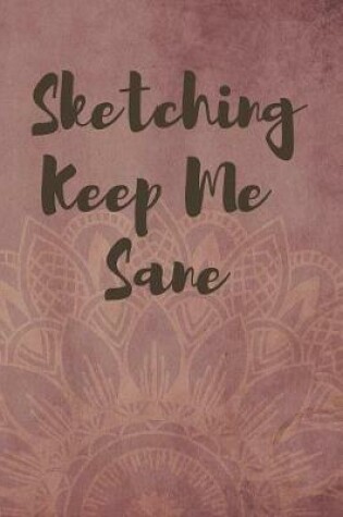 Cover of Sketching Keep Me Sane Notebook Journal