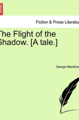 Cover of The Flight of the Shadow. [A Tale.]