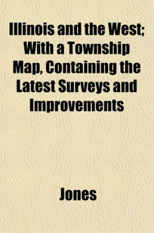 Cover of Illinois and the West; With a Township Map, Containing the Latest Surveys and Improvements