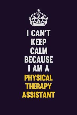 Book cover for I can't Keep Calm Because I Am A Physical Therapy assistant