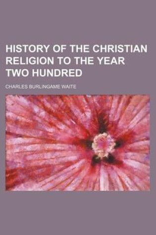 Cover of History of the Christian Religion to the Year Two Hundred