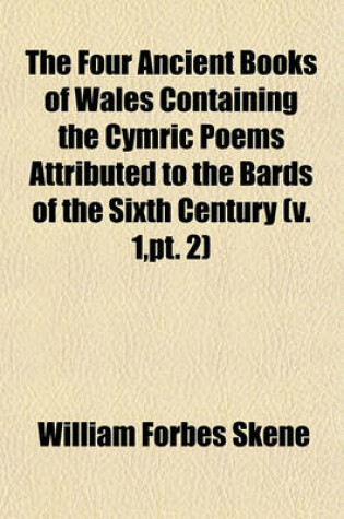 Cover of The Four Ancient Books of Wales Containing the Cymric Poems Attributed to the Bards of the Sixth Century (Volume 1, PT. 2)