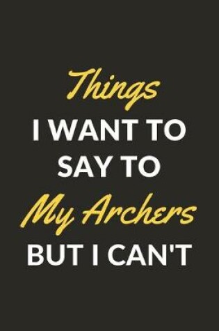 Cover of Things I Want To Say To My Archers But I Can't