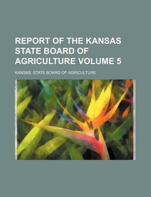 Book cover for Report of the Kansas State Board of Agriculture Volume 5