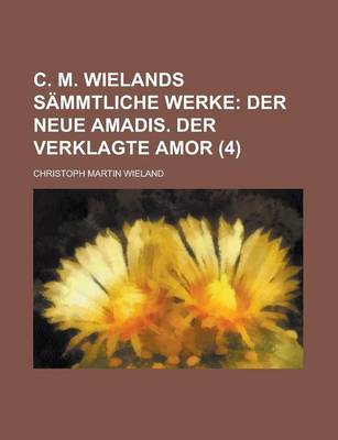 Book cover for C. M. Wielands Sammtliche Werke (4); Der Neue Amadis. Der Verklagte Amor
