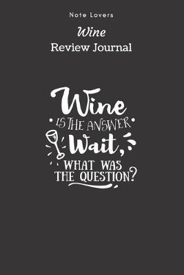 Book cover for Wine Is The Answer.Wait, what Was The Question? - Wine Review Journal