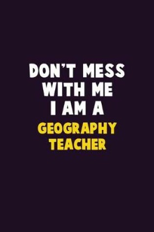 Cover of Don't Mess With Me, I Am A Geography Teacher