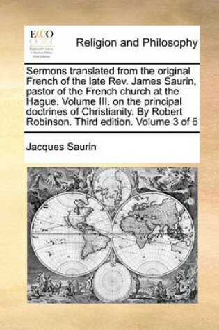 Cover of Sermons Translated from the Original French of the Late REV. James Saurin, Pastor of the French Church at the Hague. Volume III. on the Principal Doctrines of Christianity. by Robert Robinson. Third Edition. Volume 3 of 6