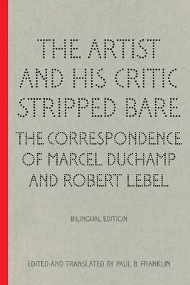 Book cover for The Artist and His Critic Stripped Bare - The Correspondence of Marcel Duchamp and Robert Lebel