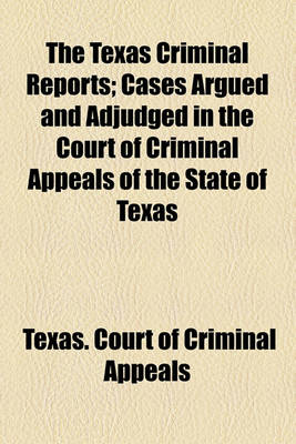 Book cover for The Texas Criminal Reports; Cases Argued and Adjudged in the Court of Criminal Appeals of the State of Texas