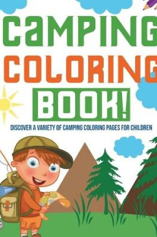 Cover of Camping Coloring Book! Discover A Variety Of Camping Coloring Pages For Children