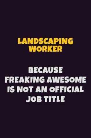 Cover of Landscaping Worker, Because Freaking Awesome Is Not An Official Job Title