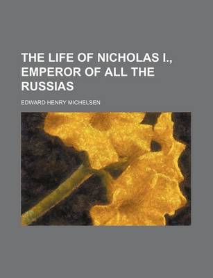 Book cover for The Life of Nicholas I., Emperor of All the Russias