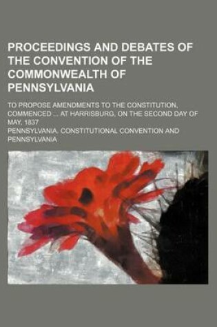 Cover of Proceedings and Debates of the Convention of the Commonwealth of Pennsylvania (Volume 2); To Propose Amendments to the Constitution, Commenced at Harrisburg, on the Second Day of May, 1837