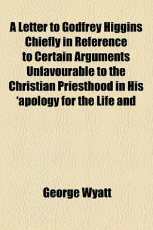 Cover of A Letter to Godfrey Higgins Chiefly in Reference to Certain Arguments Unfavourable to the Christian Priesthood in His 'Apology for the Life and