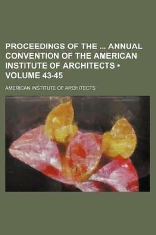 Cover of Proceedings of the Annual Convention of the American Institute of Architects (Volume 43-45)