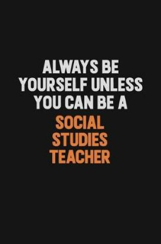 Cover of Always Be Yourself Unless You Can Be A Social Studies Teacher