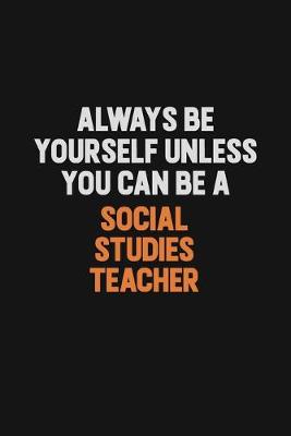 Book cover for Always Be Yourself Unless You Can Be A Social Studies Teacher