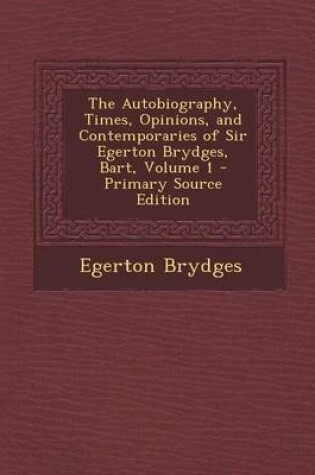 Cover of The Autobiography, Times, Opinions, and Contemporaries of Sir Egerton Brydges, Bart, Volume 1