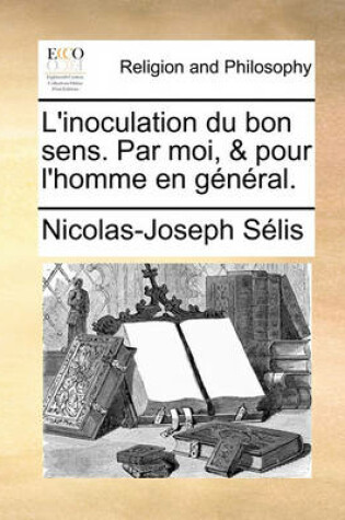 Cover of L'Inoculation Du Bon Sens. Par Moi, & Pour l'Homme En General.