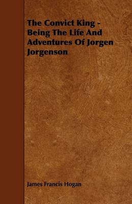 Book cover for The Convict King - Being The Life And Adventures Of Jorgen Jorgenson