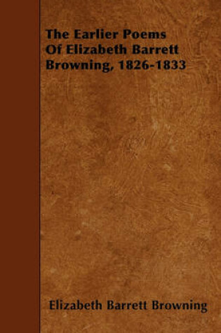 Cover of The Earlier Poems Of Elizabeth Barrett Browning, 1826-1833