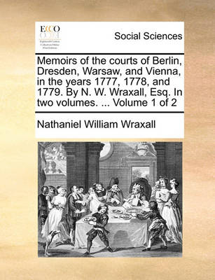 Book cover for Memoirs of the Courts of Berlin, Dresden, Warsaw, and Vienna, in the Years 1777, 1778, and 1779. by N. W. Wraxall, Esq. in Two Volumes. ... Volume 1 of 2