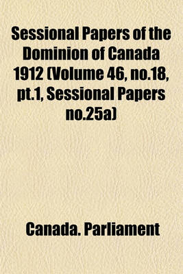 Book cover for Sessional Papers of the Dominion of Canada 1912 (Volume 46, No.18, PT.1, Sessional Papers No.25a)