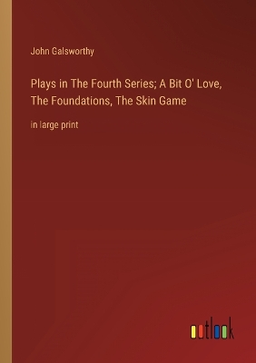 Book cover for Plays in The Fourth Series; A Bit O' Love, The Foundations, The Skin Game