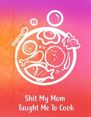 Book cover for Shit My Mom Taught Me To Cook