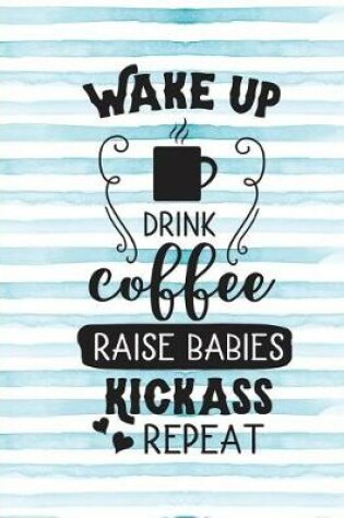 Cover of Wake Up Drink Coffee Raise Babies Kickass Repeat