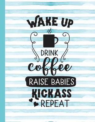 Book cover for Wake Up Drink Coffee Raise Babies Kickass Repeat