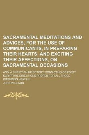 Cover of Sacramental Meditations and Advices, for the Use of Communicants, in Preparing Their Hearts, and Exciting Their Affections, on Sacramental Occasions; And, a Christian Directory, Consisting of Forty Scripture Directions Proper for All Those Intending Heaven