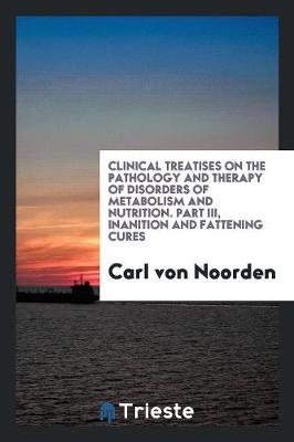 Book cover for Clinical Treatises on the Pathology and Therapy of Disorders of Metabolism and Nutrition. Part III, Inanition and Fattening Cures