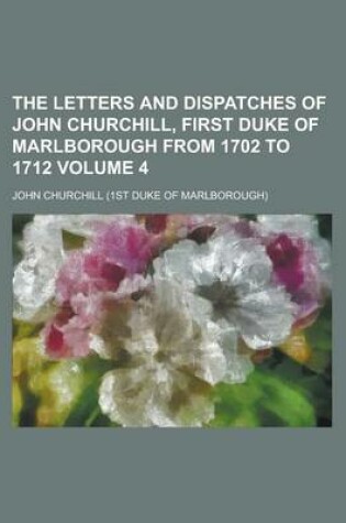 Cover of The Letters and Dispatches of John Churchill, First Duke of Marlborough from 1702 to 1712 Volume 4