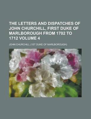 Book cover for The Letters and Dispatches of John Churchill, First Duke of Marlborough from 1702 to 1712 Volume 4