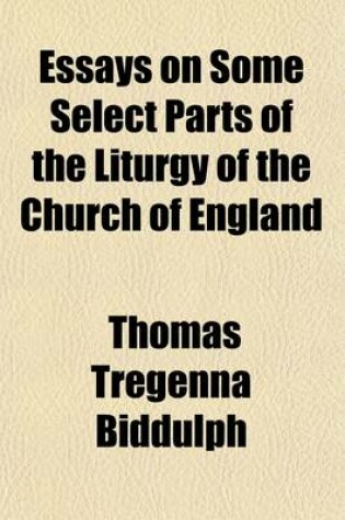 Cover of Essays on Some Select Parts of the Liturgy of the Church of England; The Substance of a Course of Lectures, Delivered in the Parish Church of St. Werburgh, Bristol